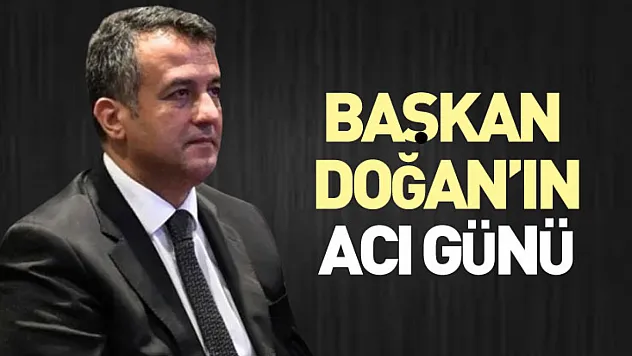 Başkan Doğan'ın Acı Günü