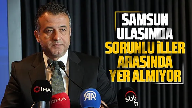Başkan Doğan: 'Samsun ulaşımda sorunlu iller arasında yer almıyor'