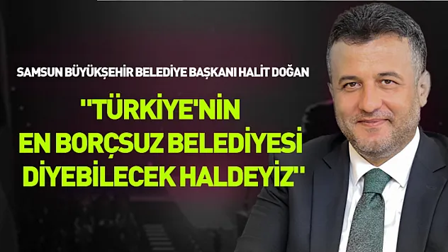 Başkan Doğan: 'Türkiye'nin en borçsuz belediyesi diyebilecek haldeyiz'