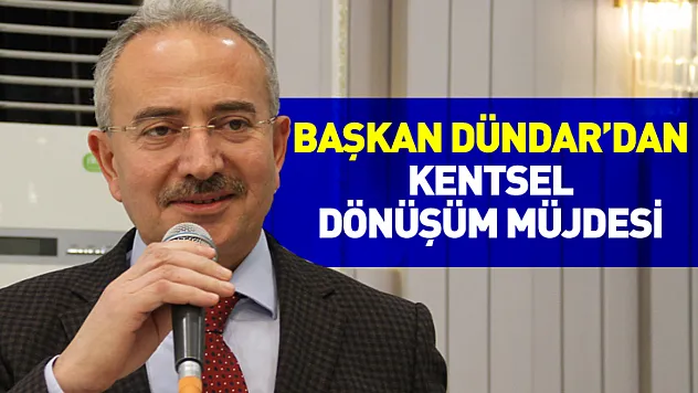 Başkan Dündar'dan Kentsel Dönüşüm Müjdesi
