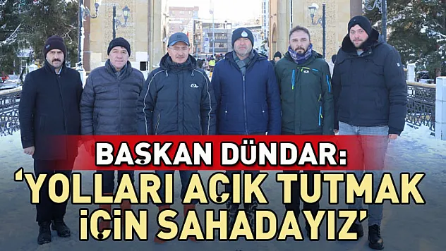 Başkan Dündar: 'Yolları açık tutmak için sahadayız'