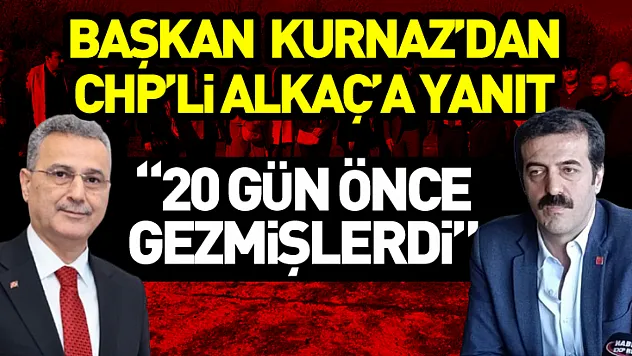 Başkan  Kurnaz'dan CHP'li Alkaç'a Yanıt '20 Gün Önce Gezmişlerdi'
