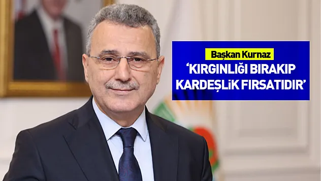 Başkan Kurnaz: 'Kırgınlığı bırakıp kardeşlik fırsatıdır'