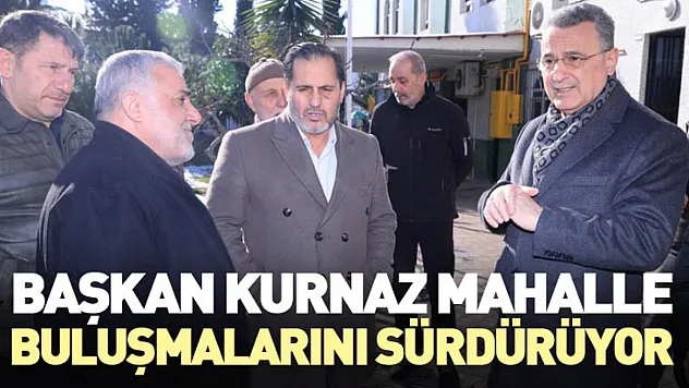 Başkan Kurnaz Mahalle Buluşmalarını Sürdürüyor