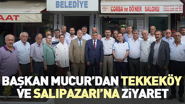 Başkan Mucur'dan Tekkeköy ve Salıpazarı'na Ziyaret