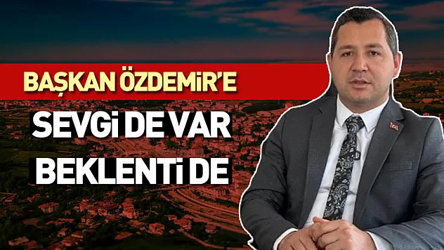 Başkan Özdemir'e Sevgi de Var, Beklenti de