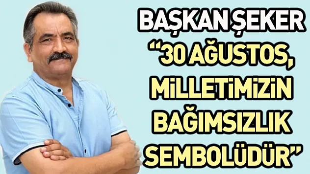 Başkan Şeker: '30 Ağustos, Milletimizin Bağımsızlık Sembolüdür'