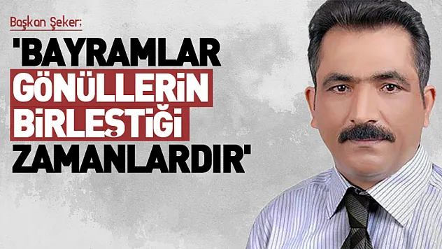 Başkan Şeker 'Bayramlar gönüllerin birleştiği zamanlardır'