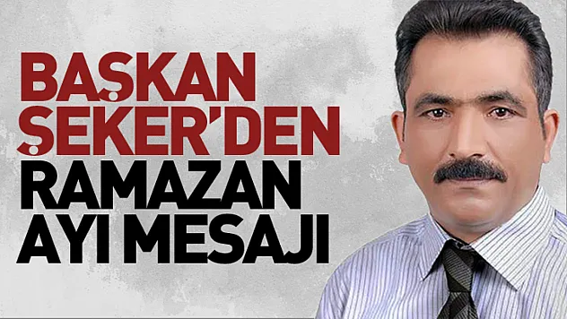Başkan Şeker'den Ramazan ayı mesajı