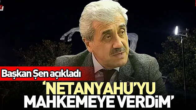Başkan Şen açıkladı 'Netanyahu'yu Mahkemeye Verdim'