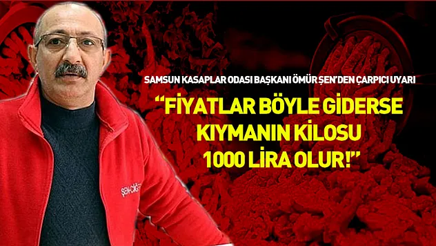 Başkan Şen'den çarpıcı uyarı: 'Fiyatlar böyle giderse kıymanın kilosu 1000 lira olur!'