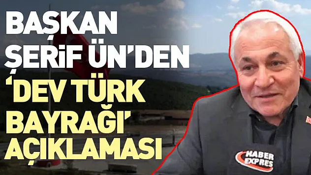 Başkan Şerif Ün'den 'Dev Türk Bayrağı' Açıklaması