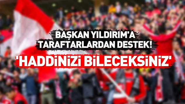 Başkan Yıldırım'a taraftarlardan destek! 'Haddinizi bileceksiniz'