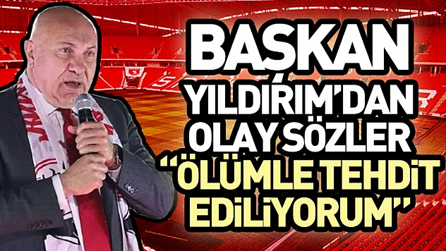 Başkan Yıldırım'dan olay sözler 'Ölümle tehdit ediliyorum'