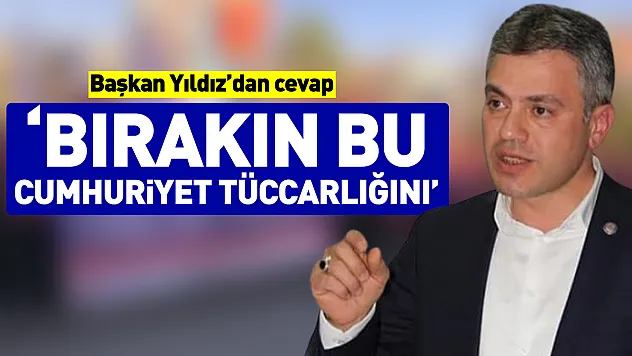 Başkan Yıldız'dan cevap  'Bırakın bu Cumhuriyet tüccarlığını'