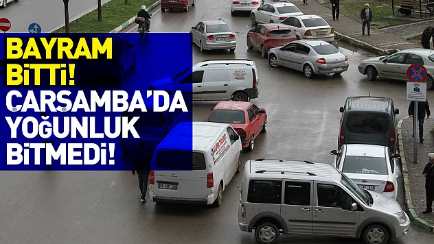 Bayram bitti: Çarşamba'da yoğunluk bitmedi!