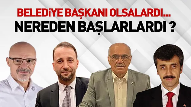 Belediye Başkanı Olsalardı... Nereden Başlarlardı ?