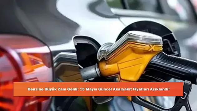 Benzine Büyük Zam Geldi: 15 Mayıs Güncel Akaryakıt Fiyatları Açıklandı!