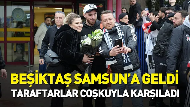 Beşiktaş, Samsun'a geldi: taraftarlar coşkuyla karşıladı