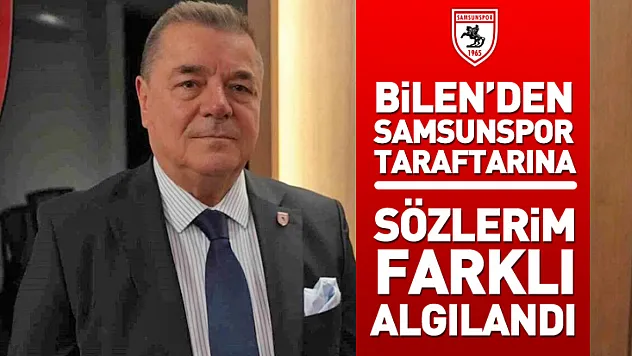 Bilen'den Samsunspor taraftarına Özür: 'Sözlerim farklı algılandı!'