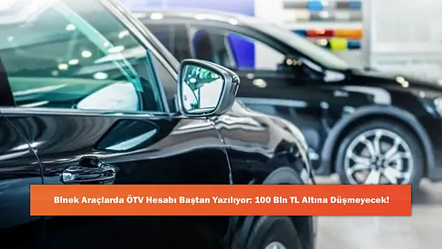 Binek Araçlarda ÖTV Hesabı Baştan Yazılıyor: 100 Bin TL Altına Düşmeyecek!