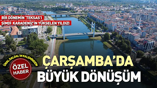 Bir dönemin 'Teksas'ı, şimdi Karadeniz'in yükselen yıldızı: ÇARŞAMBA'DA BÜYÜK DÖNÜŞÜM