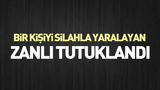 Bir kişiyi silahla yaralayan zanlı tutuklandı