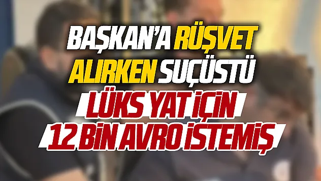 Bodrum Bölge Liman Başkanı rüşvet alırken suçüstü yakalandı