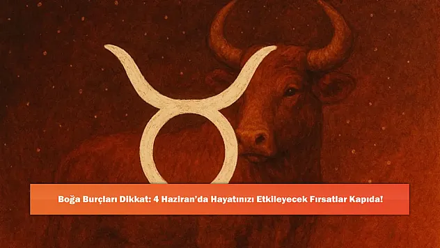 Boğa Burçları Dikkat: 4 Haziran'da Hayatınızı Etkileyecek Fırsatlar Kapıda!