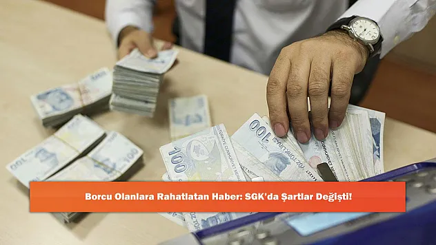 Borcu Olanlara Rahatlatan Haber: SGK'da Şartlar Değişti!