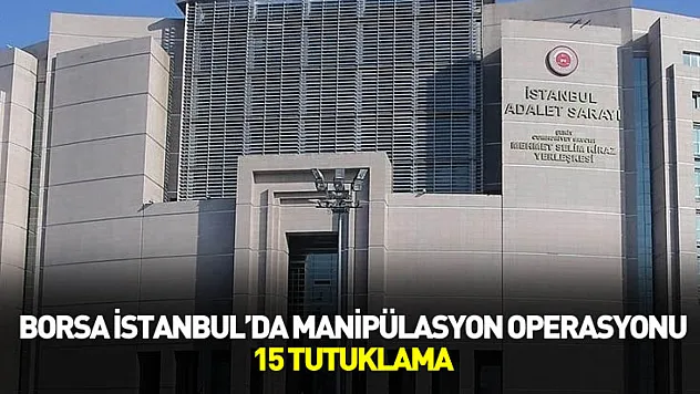 Borsa İstanbul'da Manipülasyon Operasyonu: 15 Tutuklama