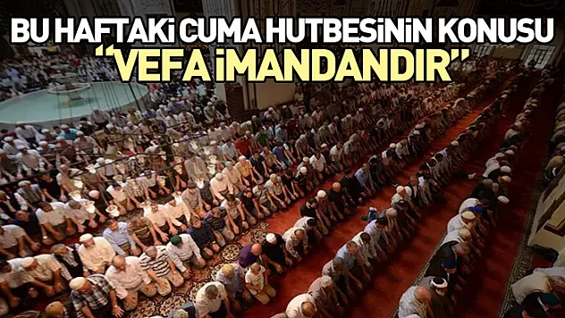 Bu Haftaki Cuma Hutbesinin Konusu: 'Vefa İmandandır'