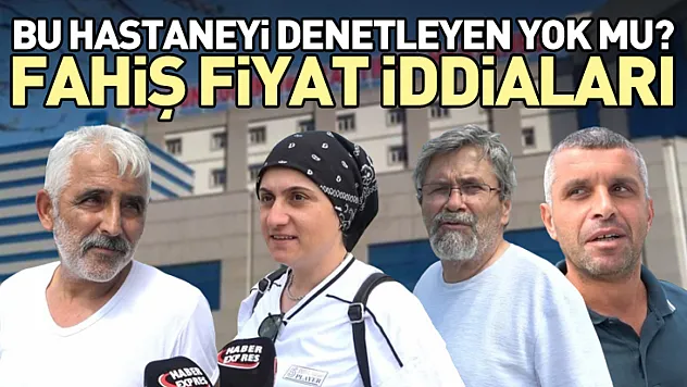 Bu hastaneyi denetleyen yok mu?  Fahiş fiyat iddiaları