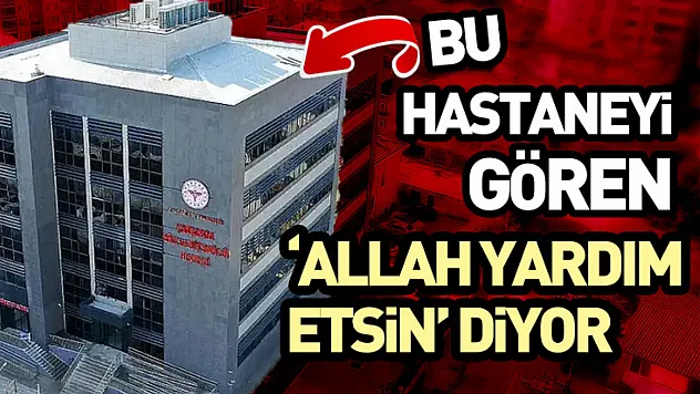 Bu hastaneyi gören 'Allah Yardım Etsin' diyor