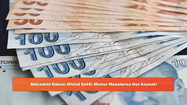 Bütçedeki Rakam Dikkat Çekti: Memur Maaşlarına Dev Kaynak!