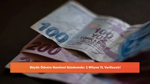 Büyük Ödeme Hamlesi Gündemde: 1 Milyon TL Verilecek!