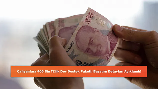 Çalışanlara 400 Bin TL'lik Dev Destek Paketi: Başvuru Detayları Açıklandı!
