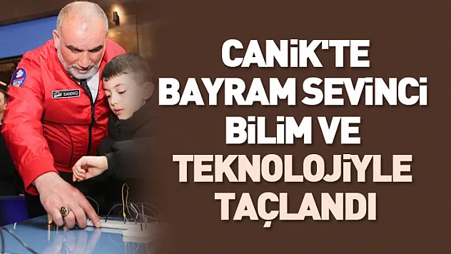 Canik'te Bayram Sevinci Bilim ve Teknolojiyle Taçlandı
