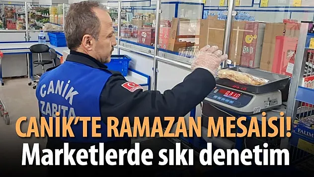 Canik'te Ramazan mesaisi! Marketlerde sıkı denetim