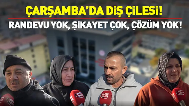 Çarşamba'da Diş Çilesi!  RANDEVU YOK, ŞİKAYET ÇOK, ÇÖZÜM YOK!