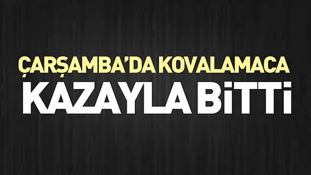 Çarşamba'da kovalamaca kazayla bitti