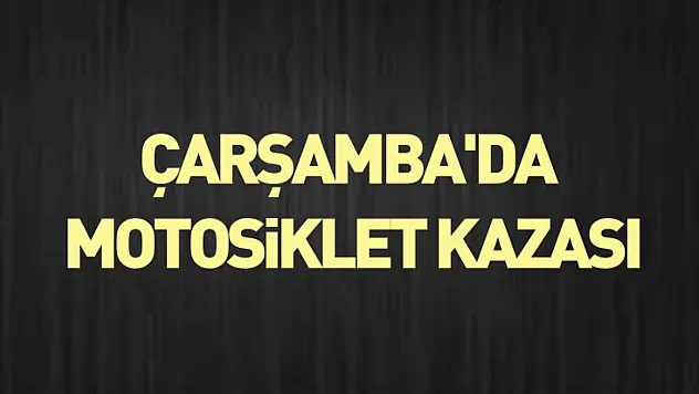 Çarşamba'da motosiklet kazası