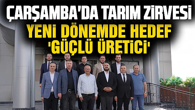 Çarşamba'da tarımın geleceği masaya yatırıldı: Ortak proje ve iş birliği vurgusu