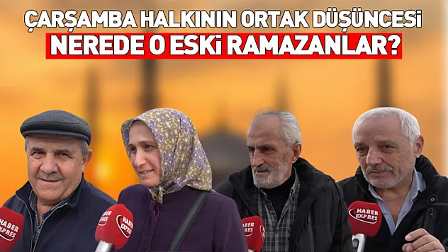 Çarşamba halkının ortak düşüncesi: Nerede o eski ramazanlar