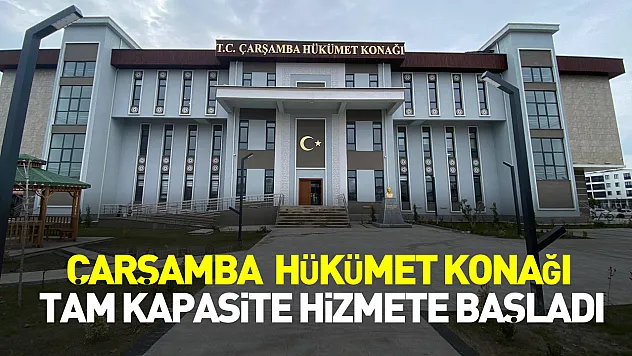 Çarşamba Hükümet Konağı tam kapasite hizmete başladı