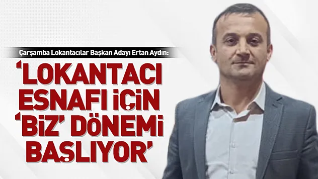 Çarşamba Lokantacılar Başkan Adayı Ertan Aydın:'Lokantacı esnafı için 'biz' dönemi başlıyor'