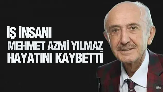 Çarşamba'nın İş İnsanı Mehmet Azmi Yılmaz Vefat Etti