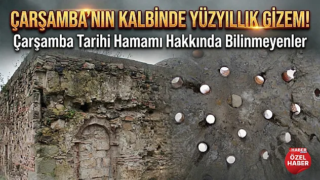 Çarşamba'nın Kalbinde Yüzyıllık Gizem! Çarşamba Tarihi Hamamı Hakkında Bilinmeyenler