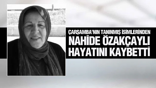 Çarşamba'nın Tanınmış İsimlerinden Nahide Özakçaylı Hayatını Kaybetti