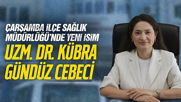 Çarşamba'nın yeni İlçe Sağlık Müdürü Uzm. Dr. Kübra Gündüz Cebeci oldu